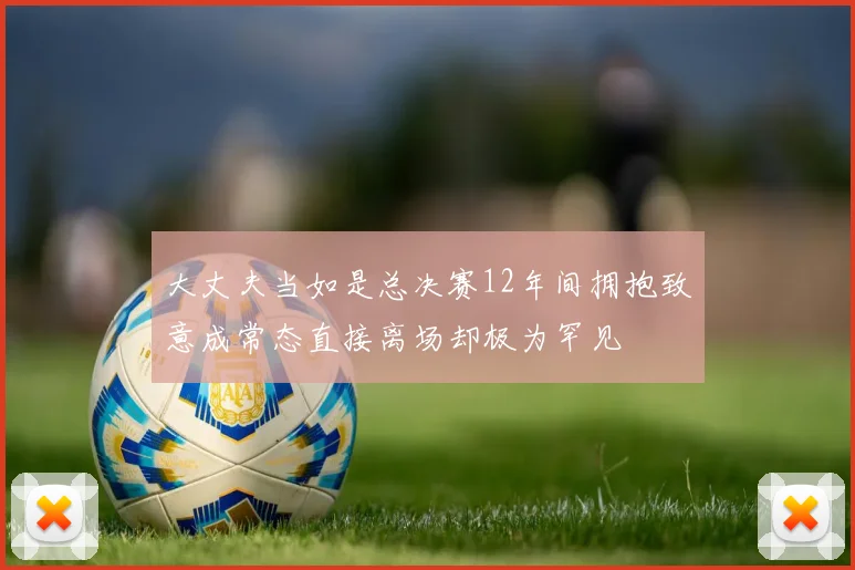 大丈夫当如是总决赛12年间拥抱致意成常态直接离场却极为罕见