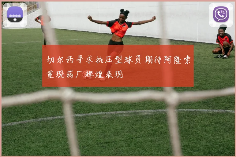切尔西寻求抗压型球员期待阿隆索重现药厂辉煌表现