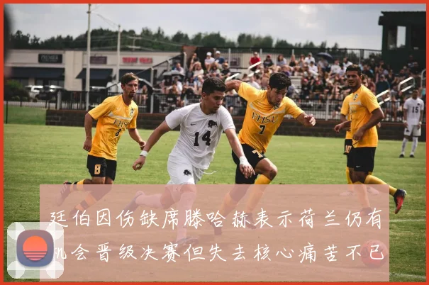 廷伯因伤缺席滕哈赫表示荷兰仍有机会晋级决赛但失去核心痛苦不已