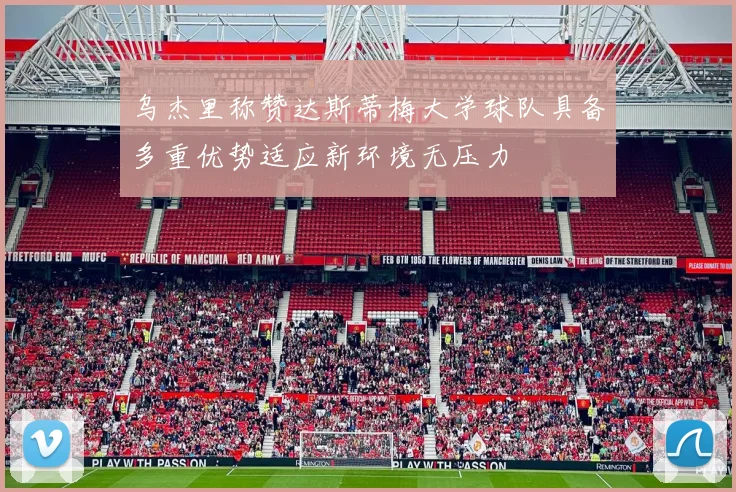 乌杰里称赞达斯蒂梅大学球队具备多重优势适应新环境无压力