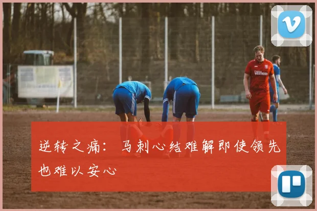 逆转之痛：马刺心结难解即使领先也难以安心
