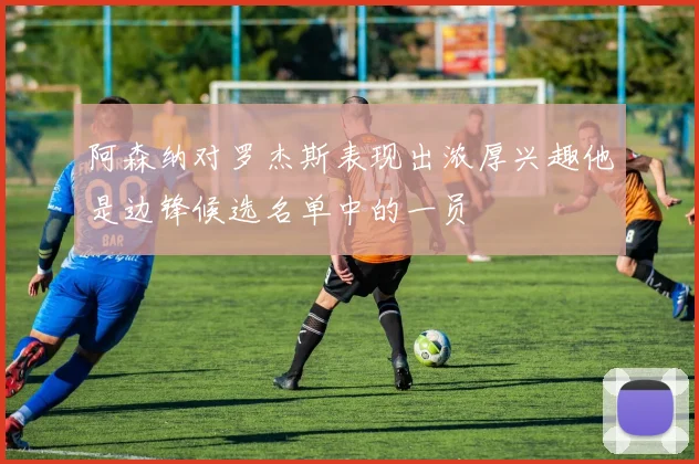 阿森纳对罗杰斯表现出浓厚兴趣他是边锋候选名单中的一员