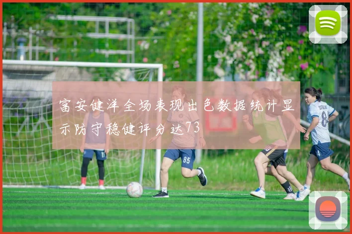 富安健洋全场表现出色数据统计显示防守稳健评分达73