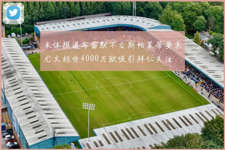 米体报道布雷默不合斯帕莱蒂要求尤文标价4000万欧吸引拜仁关注