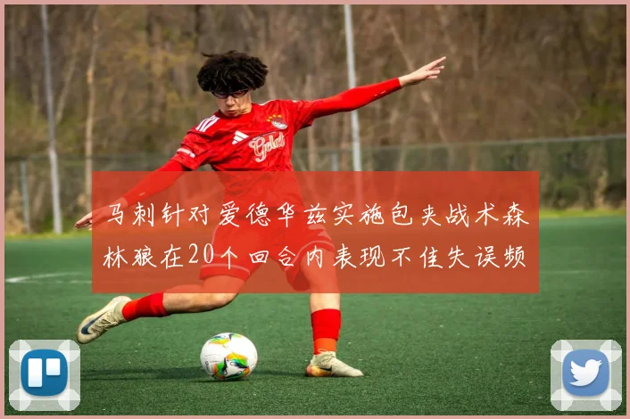 马刺针对爱德华兹实施包夹战术森林狼在20个回合内表现不佳失误频频