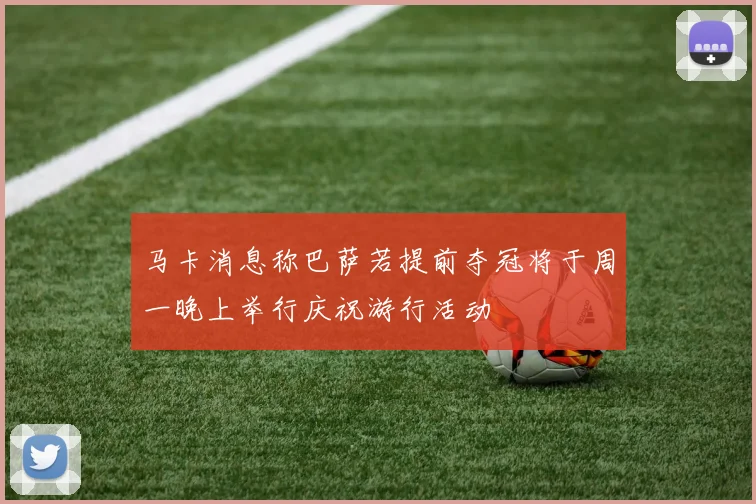 马卡消息称巴萨若提前夺冠将于周一晚上举行庆祝游行活动