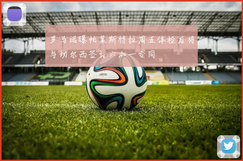 罗马诺曝帕莱斯特拉周五体检后将与切尔西签订六加一合同