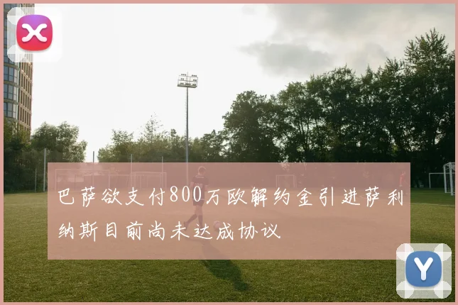 巴萨欲支付800万欧解约金引进萨利纳斯目前尚未达成协议